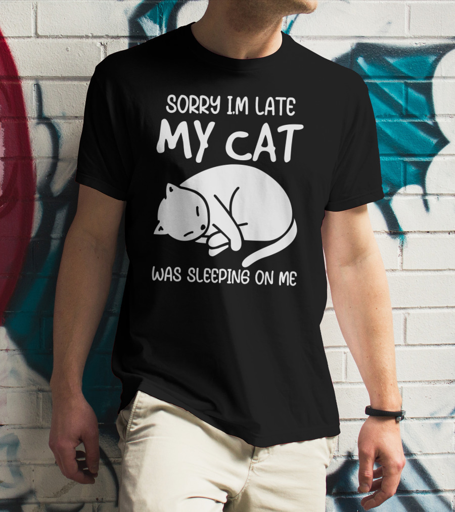 Sorry I'm Late My Cat Was Sleeping On Me Cat Lover Humor T-Shirt