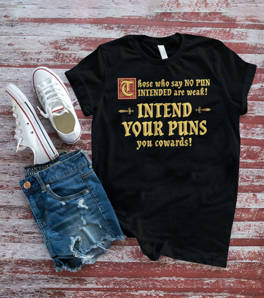 Those Who Say No Pun Intended Are Weak Intend Your Puns You Cowards T-Shirt