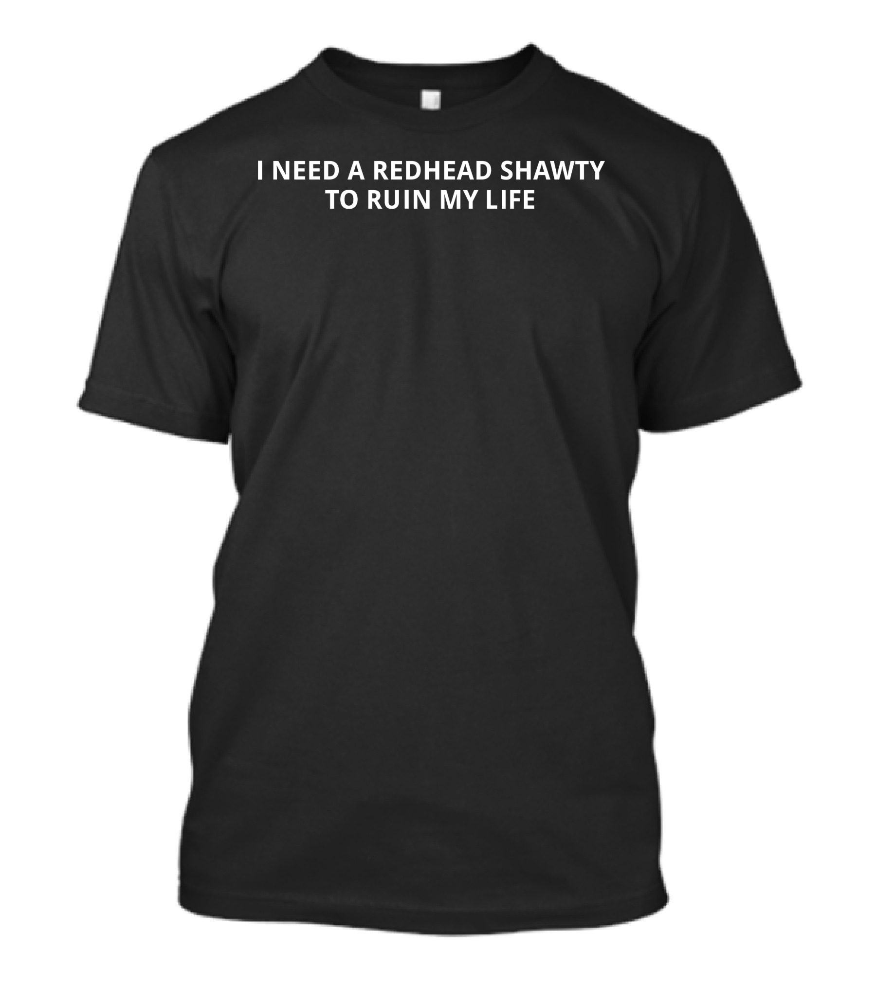 I Need A Redhead Shawty To Ruin My Life T-Shirt