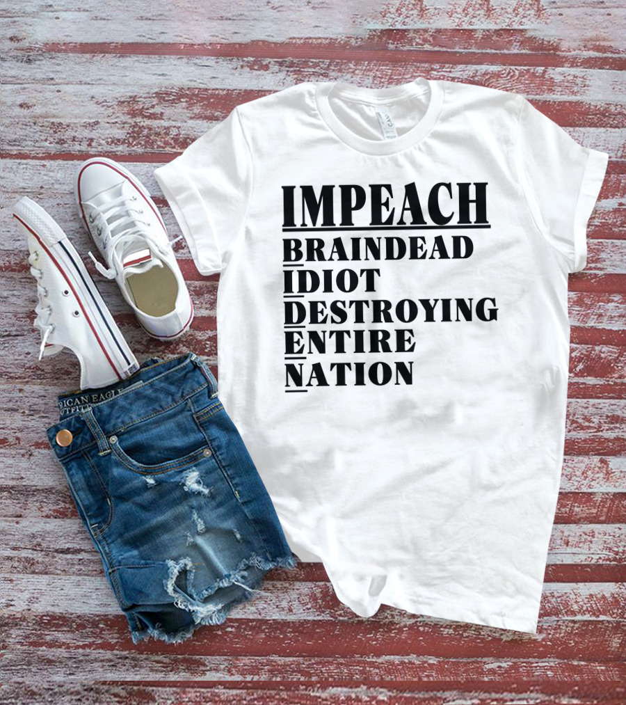 Impeach Braindead Idiot Destroying Entire Nation T-Shirt
