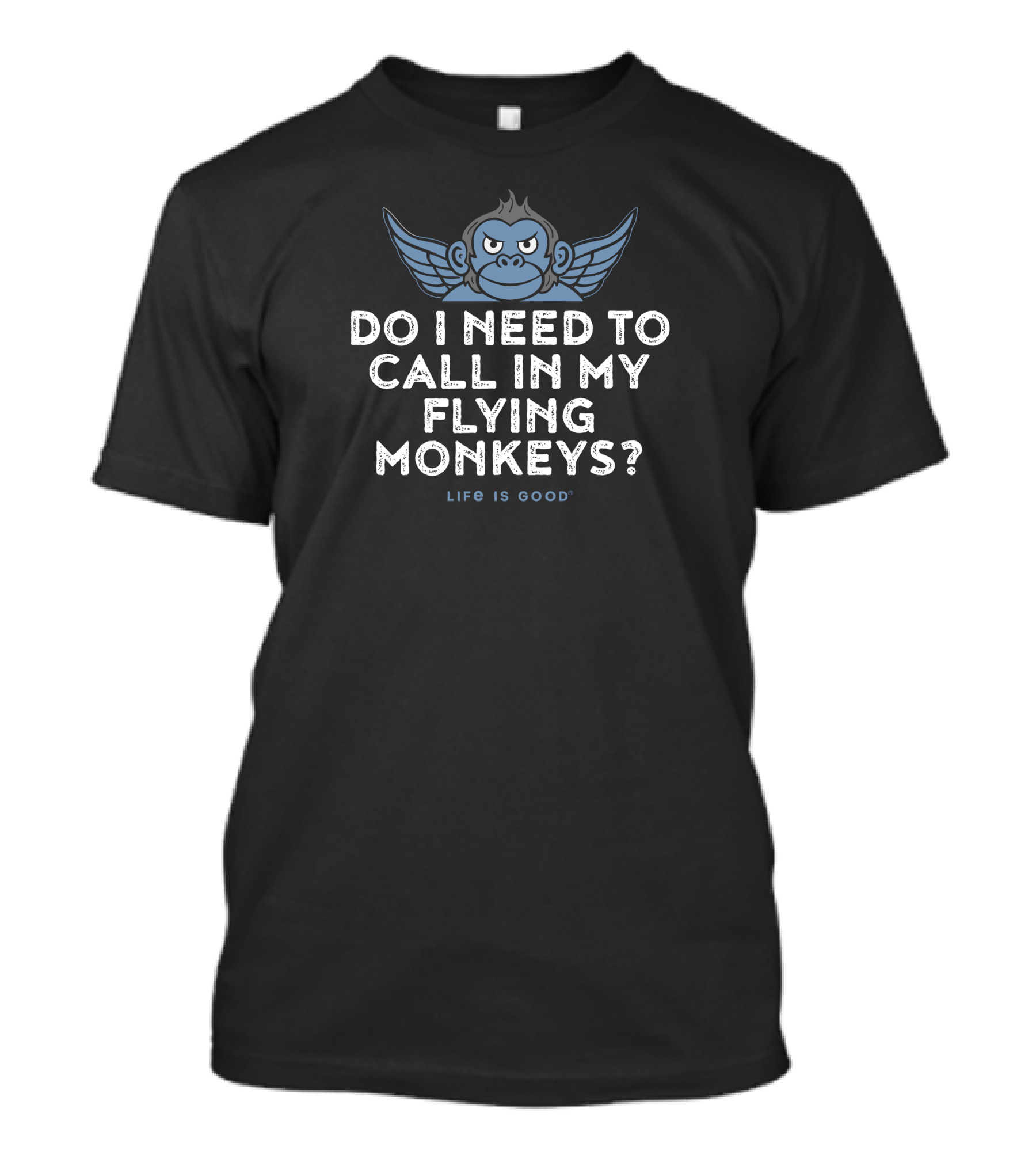 Do I Need To Call In My Flying Monkeys Life Is Good T-Shirt