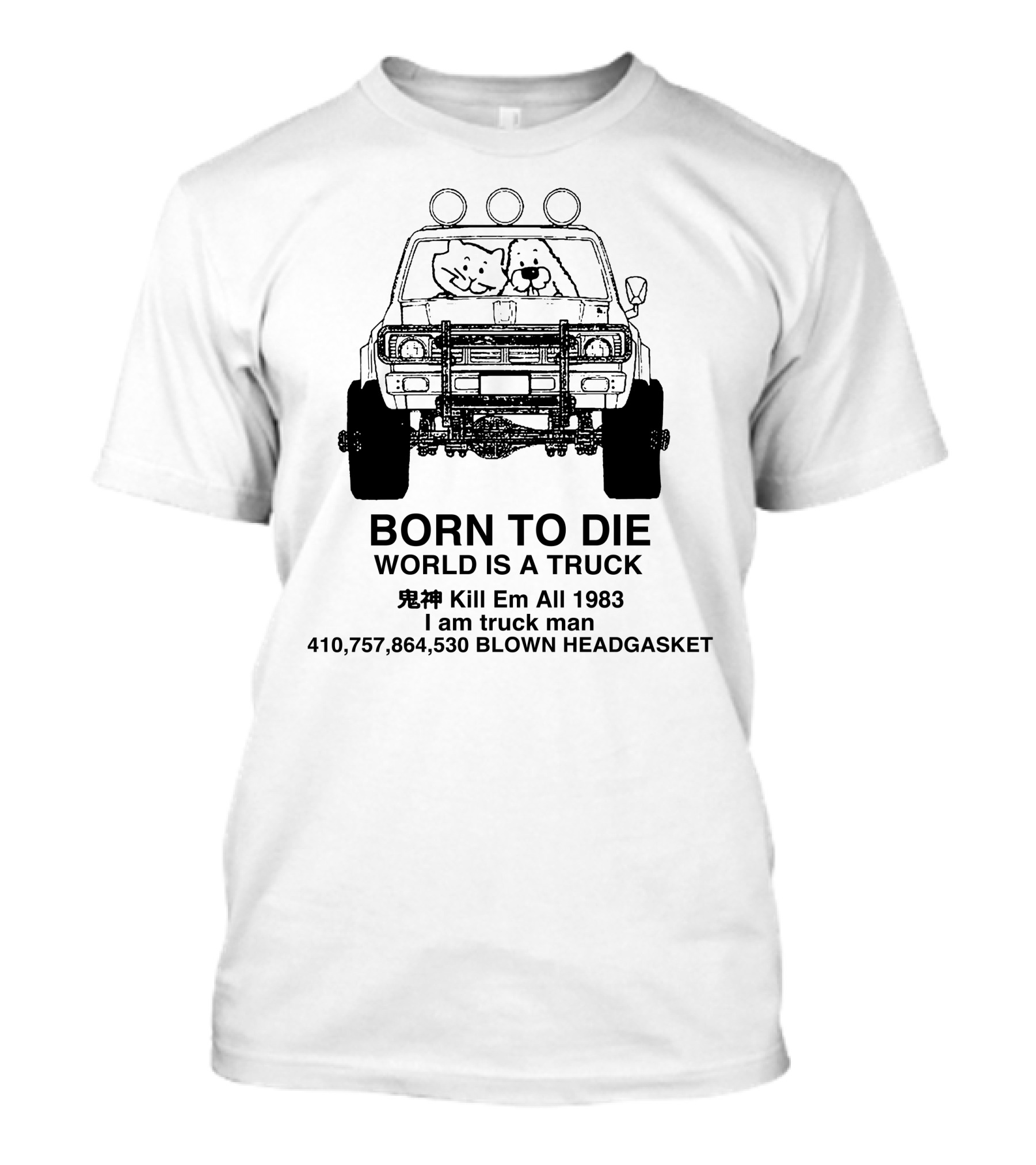 BORN TO DIE WORLD IS A TRUCK Kill Em All 1983 I Am Truck Man 410,757,864,530 BLOWN HEADGASKET T-Shirt