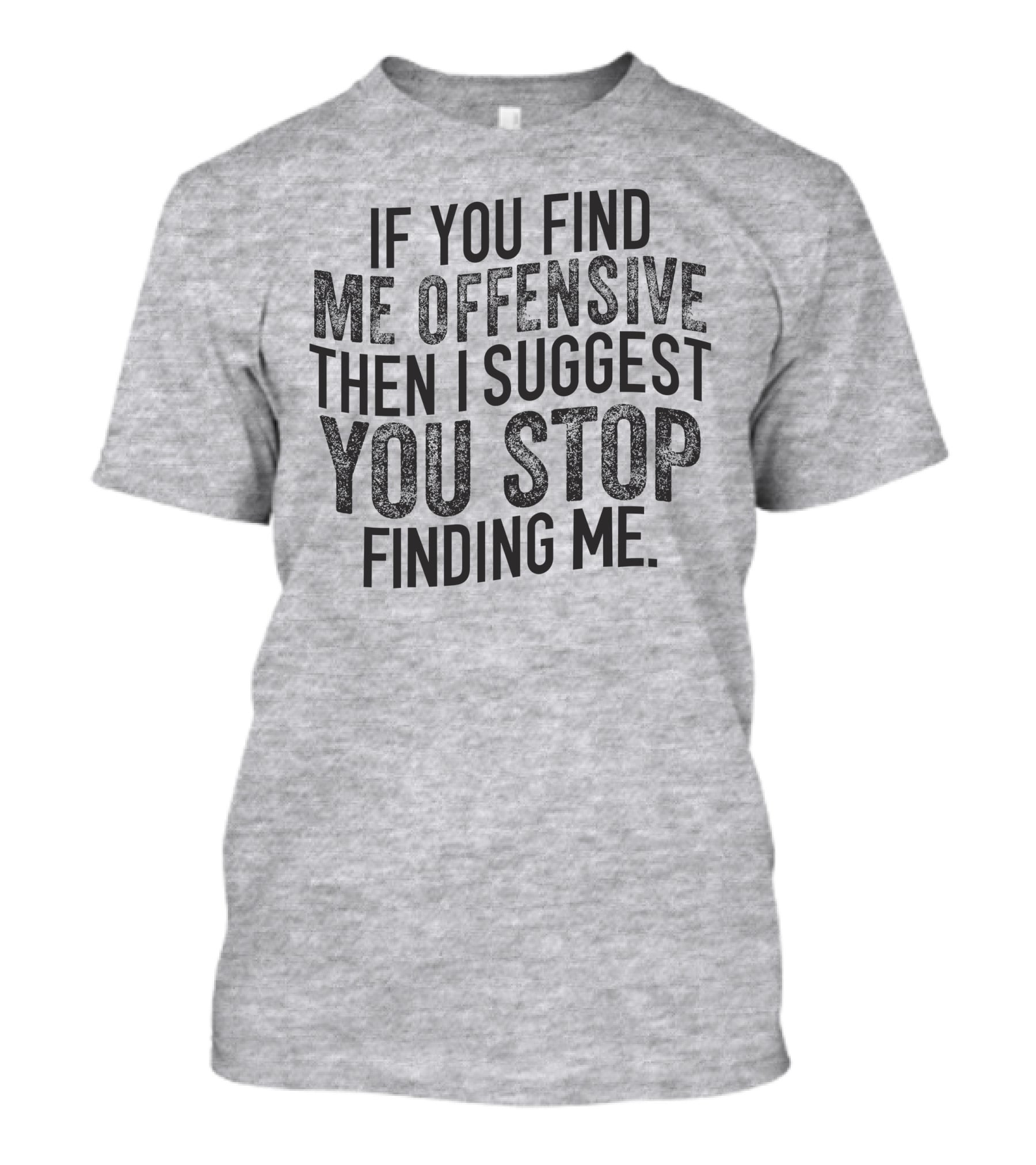 If You Find Me Offensive Then I Suggest You Stop Finding Me T-Shirt
