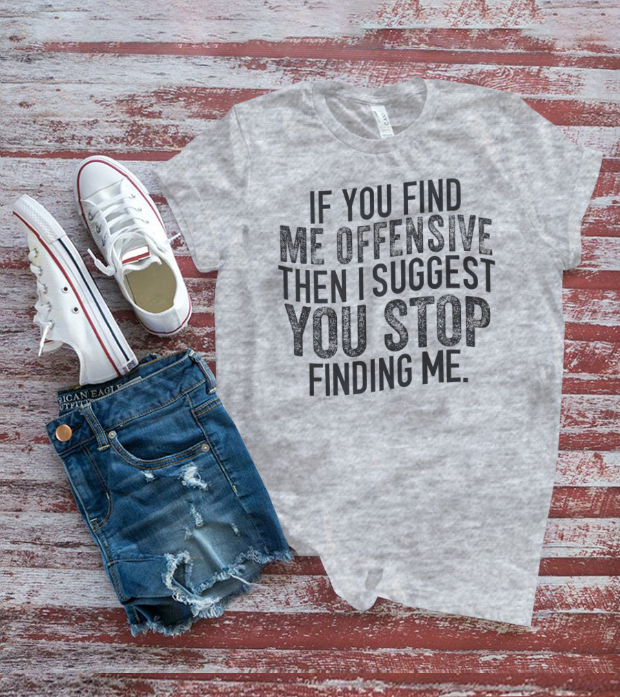If You Find Me Offensive Then I Suggest You Stop Finding Me T-Shirt