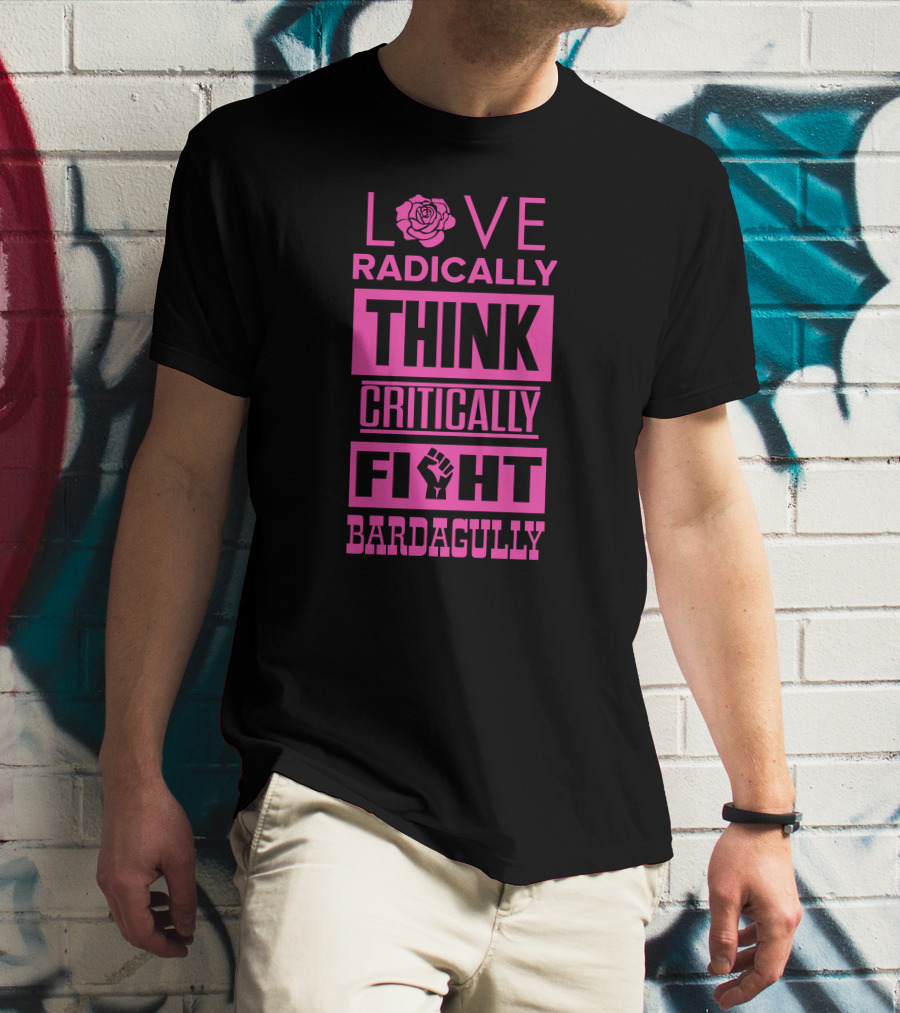 Love Radically Rose Think Critically Fight Bardagully Fist T-Shirt