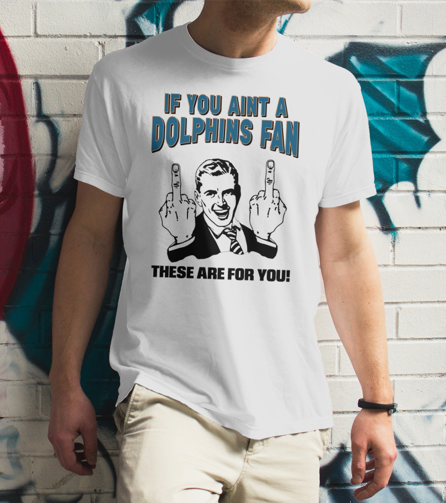 IF YOU AINT A DOLPHINS FAN THESE ARE FOR YOU T-Shirt