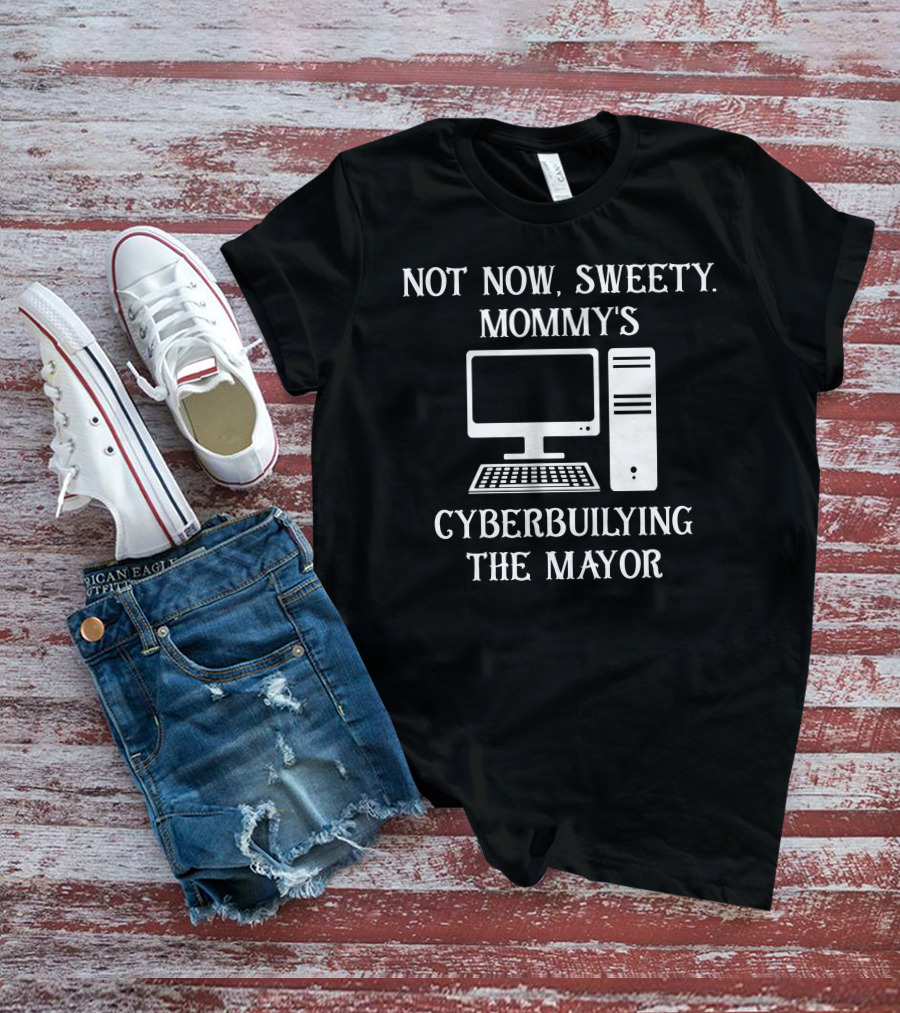Not Now Sweety Mommy's Cyberbuilying The Mayor Computer Humor T-Shirt