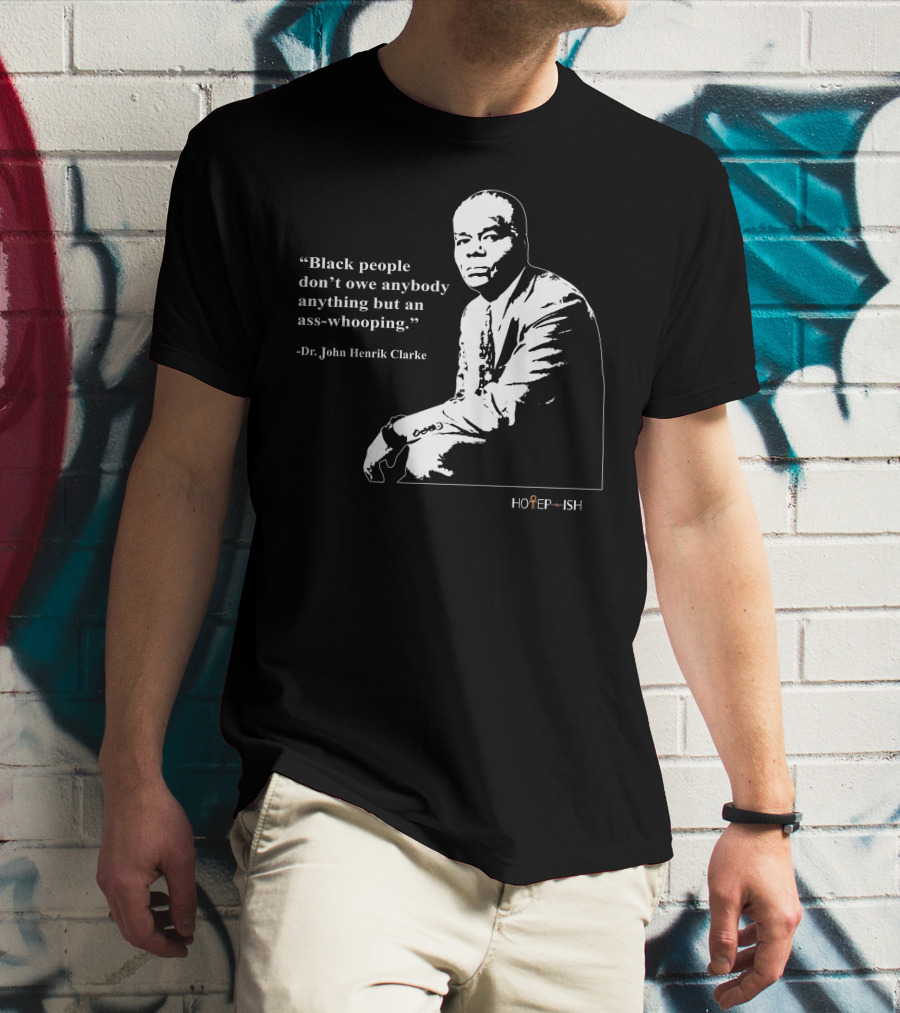 Dr. John Henrik Clarke Quote Black People Don't Owe Anybody Anything But An Ass-Whooping Hotep-ish T-Shirt