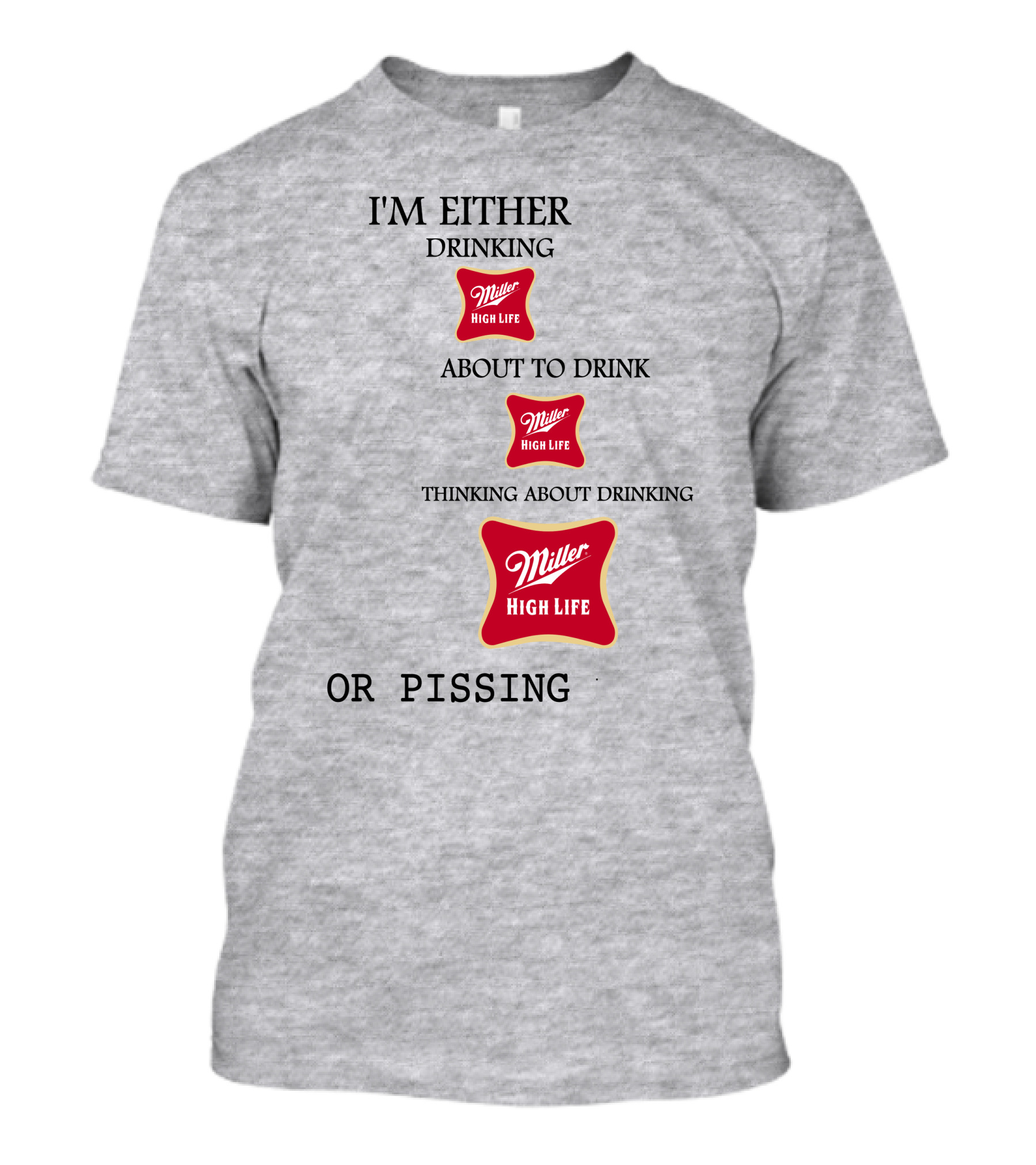 I'm Either Drinking Miller High Life About To Drink Thinking About Drinking Miller High Life Or Pissing T-Shirt