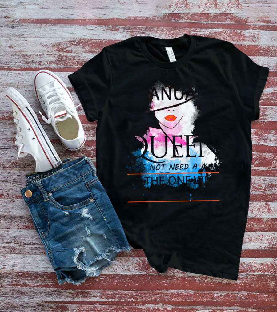A January Queen Does Not Need A Man I'm The One Who A Man Needs T-Shirt