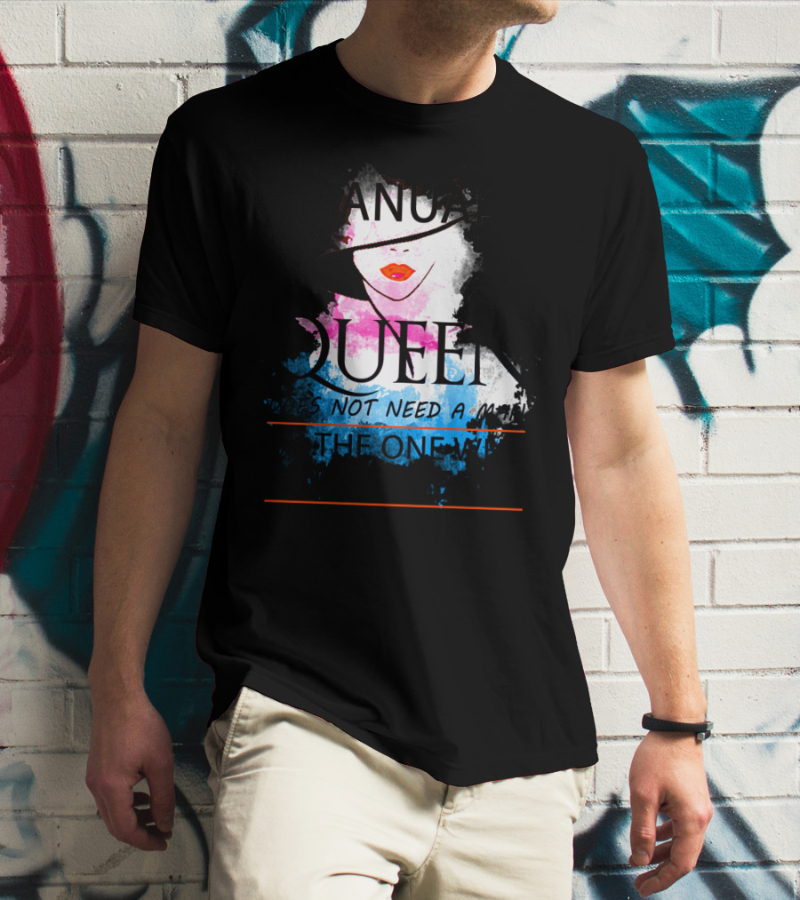 A January Queen Does Not Need A Man I'm The One Who A Man Needs T-Shirt