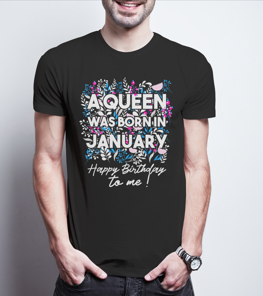 A Queen Was Born In January Happy Birthday To Me Floral T-Shirt