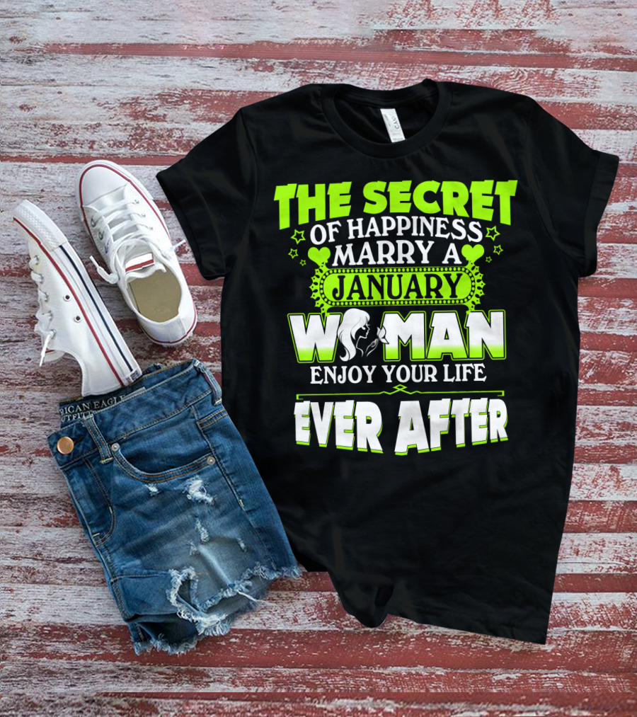 The Secret Of Happiness Marry A January Woman Enjoy Your Life Ever After T-Shirt