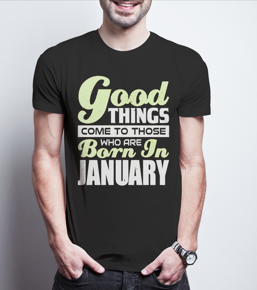 Good Things Come To Those Who Are Born In January T-Shirt