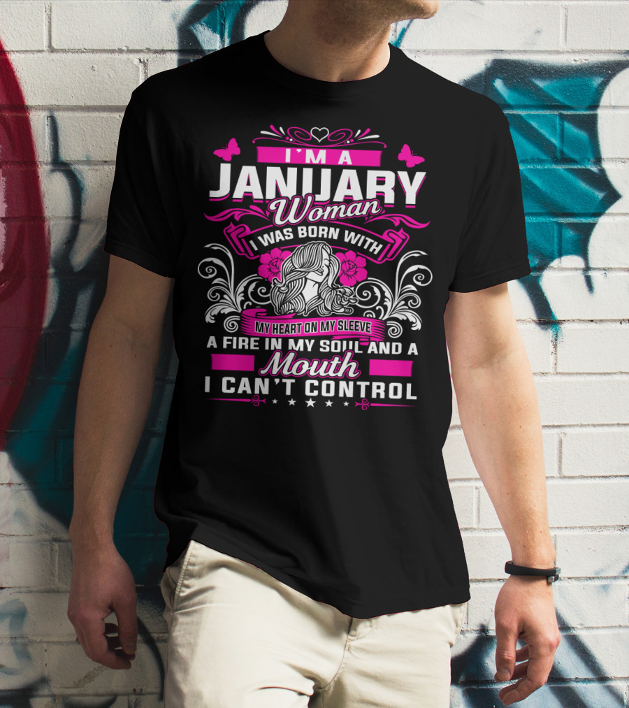 I'm A January Woman I Was Born With My Heart On My Sleeve A Fire In My Soul And A Mouth I Can't Control T-Shirt