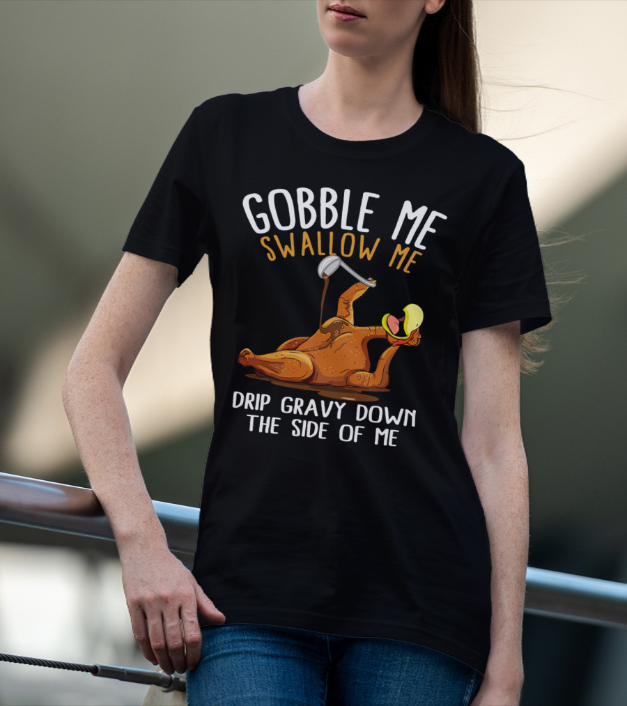 Gobble Me Swallow Me Drip Gravy Down The Side Of Me Thanksgiving T-Shirt