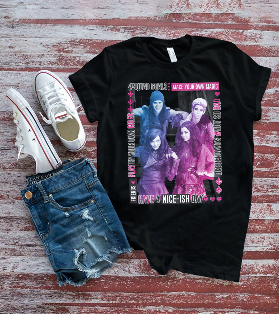 Friends Squad Goals Make Your Own Magic Have A Nice-ish Day Disney Descendants Play By Your Own Rules Not So Bad T-Shirt
