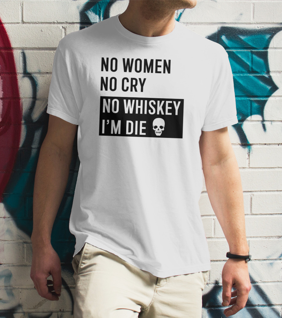 No Women No Cry No Whiskey I'm Die Skull T-Shirt