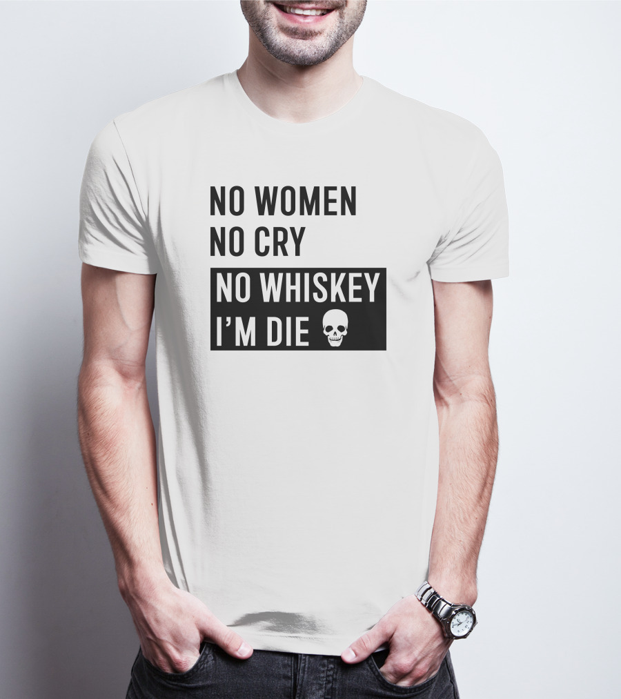 No Women No Cry No Whiskey I'm Die Skull T-Shirt