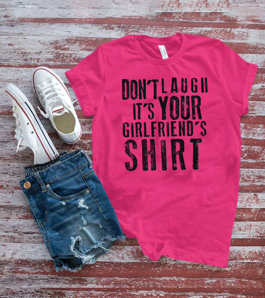 DON'T LAUGH IT'S YOUR GIRLFRIEND'S T-Shirt