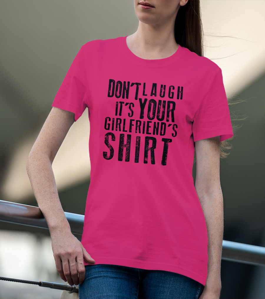 DON'T LAUGH IT'S YOUR GIRLFRIEND'S T-Shirt