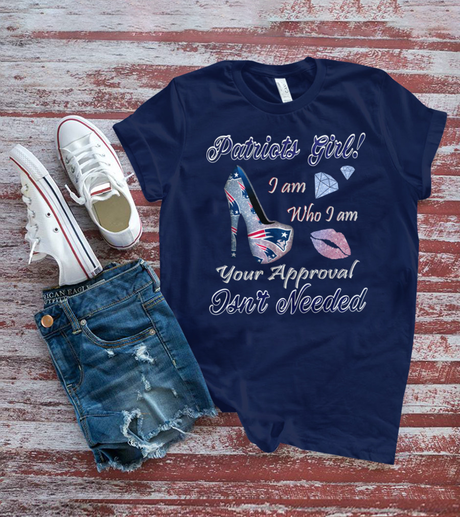 Patriots Girl I Am Who I Am Your Approval Isn't Needed T-Shirt