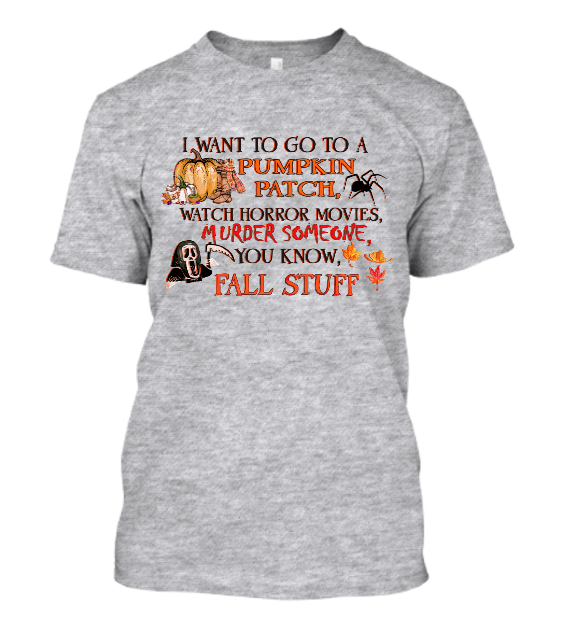 I Want To Go To A Pumpkin Patch, Watch Horror Movies, Murder Someone, You Know, Fall Stuff T-Shirt