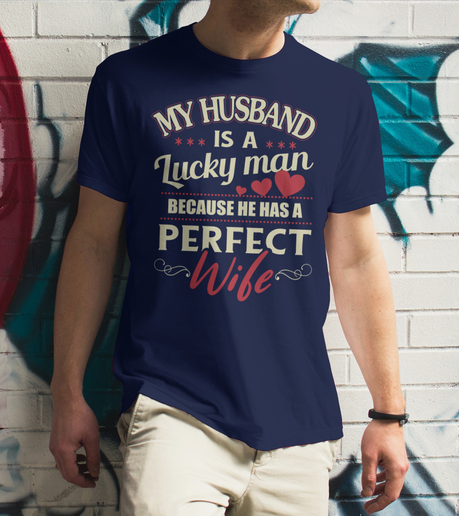 MY HUSBAND IS A LUCKY MAN BECAUSE HE HAS A PERFECT WIFE T-Shirt