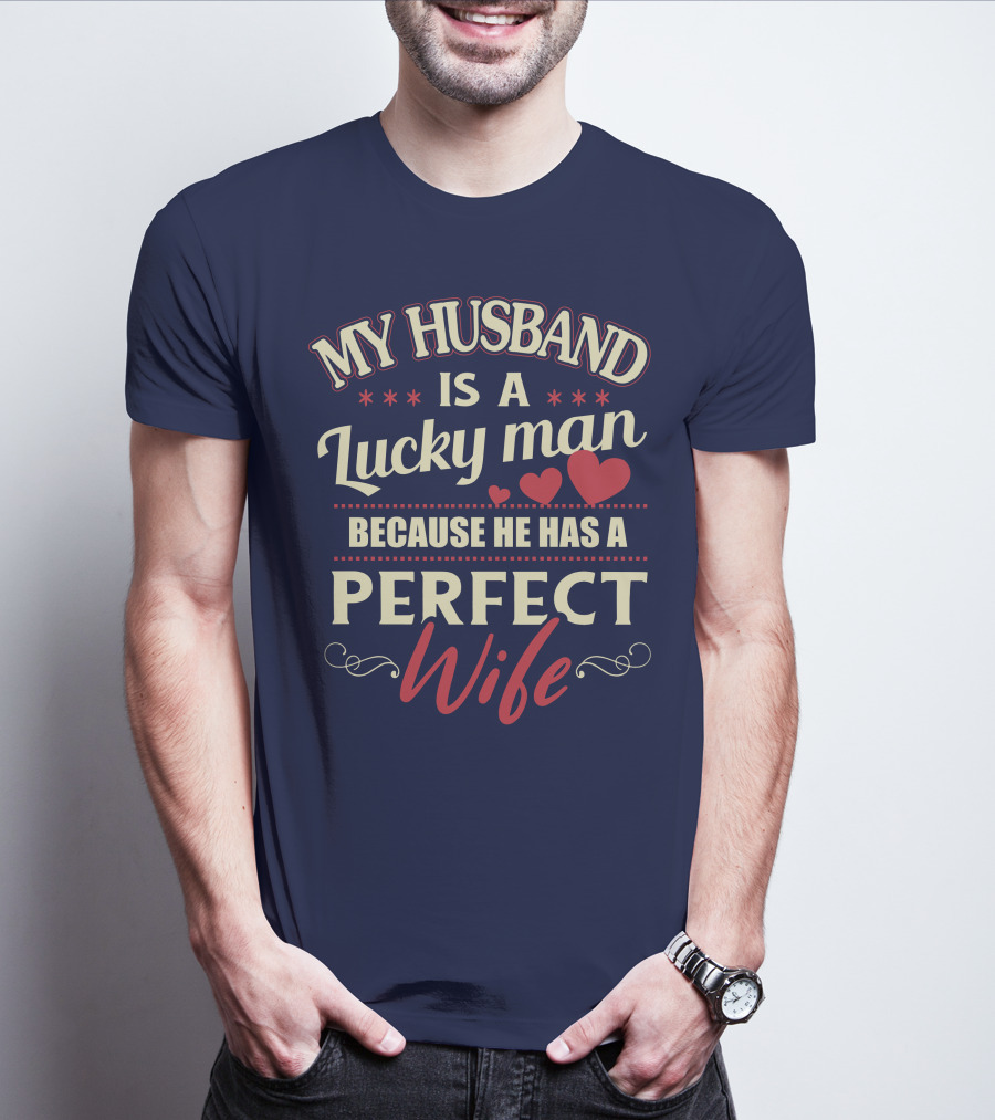 MY HUSBAND IS A LUCKY MAN BECAUSE HE HAS A PERFECT WIFE T-Shirt