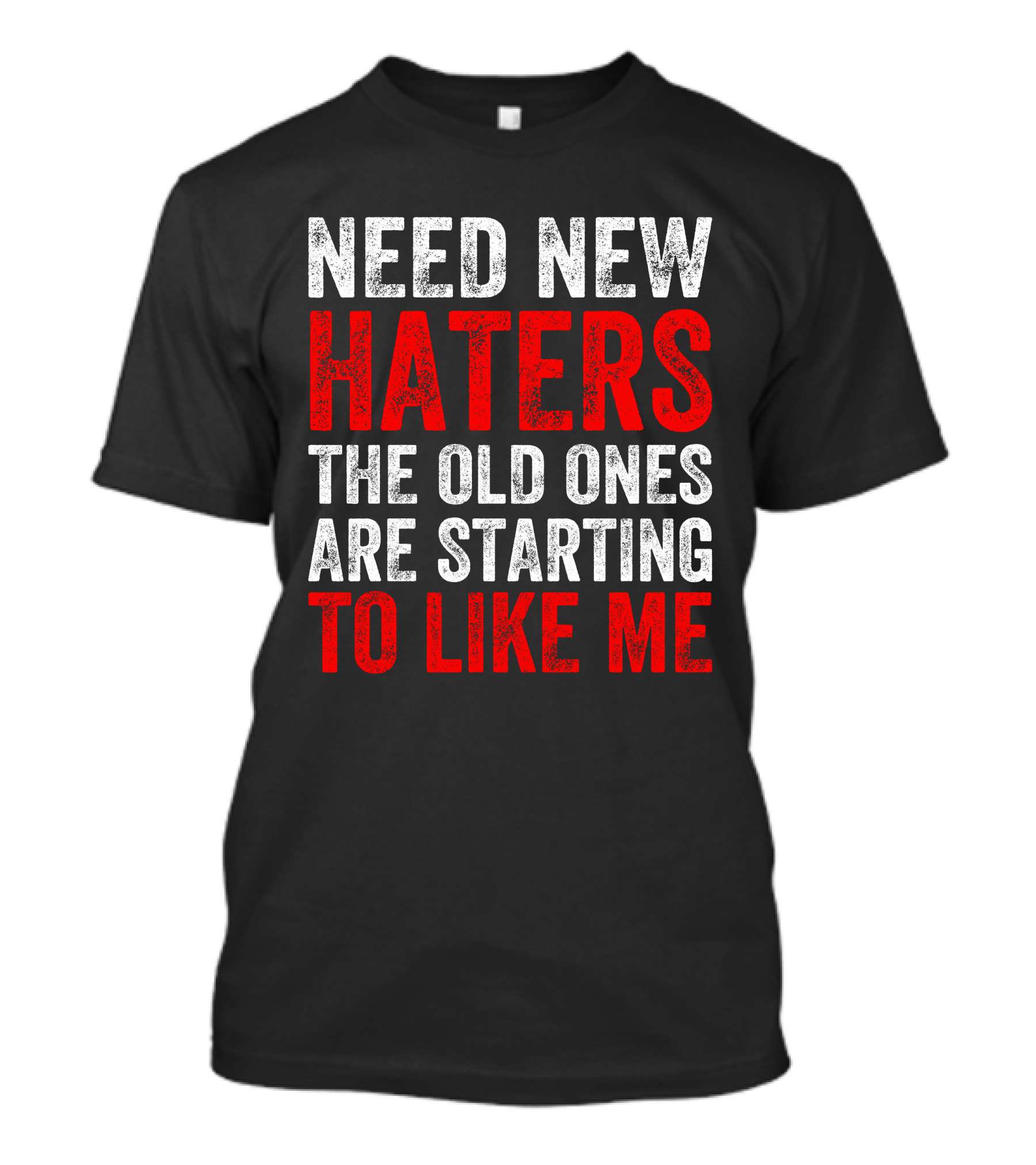 Need New Haters The Old Ones Are Starting To Like Me Dynamic Text T-Shirt