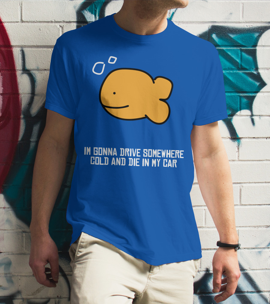 Im Gonna Drive Somewhere Cold And Die In My Car Martín Goldfish T-Shirt