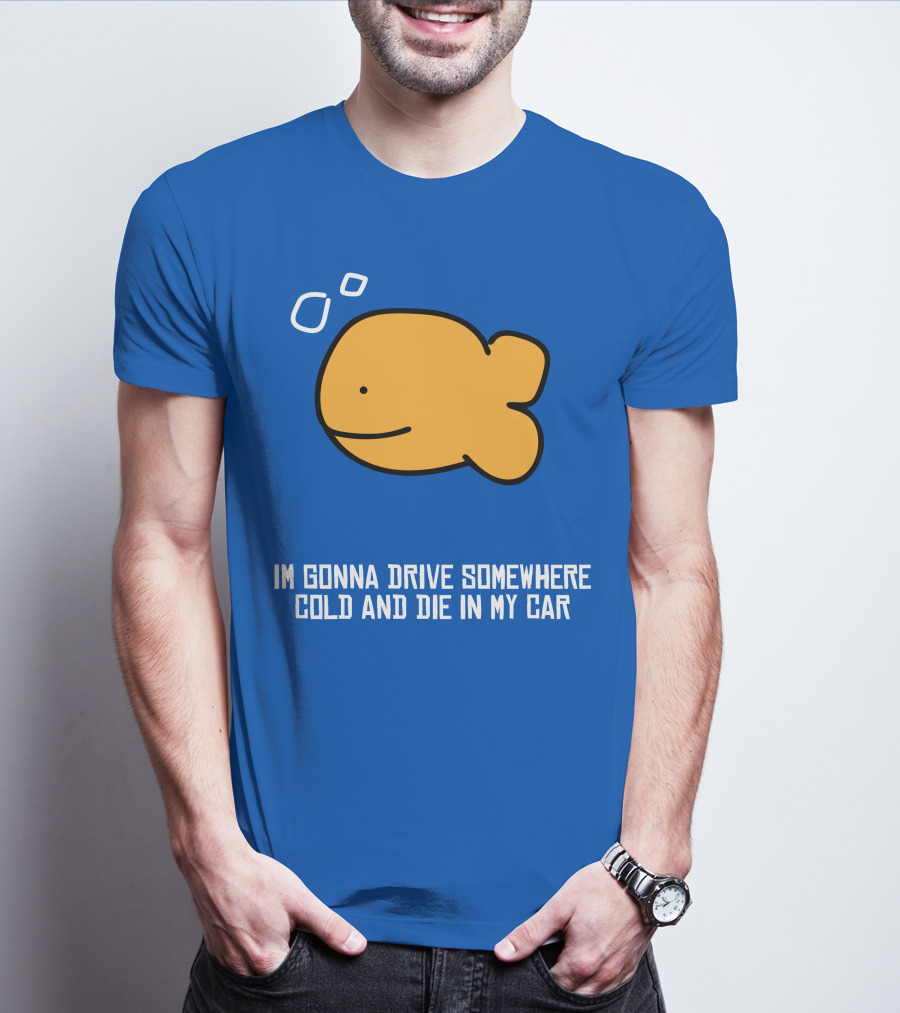 Im Gonna Drive Somewhere Cold And Die In My Car Martín Goldfish T-Shirt