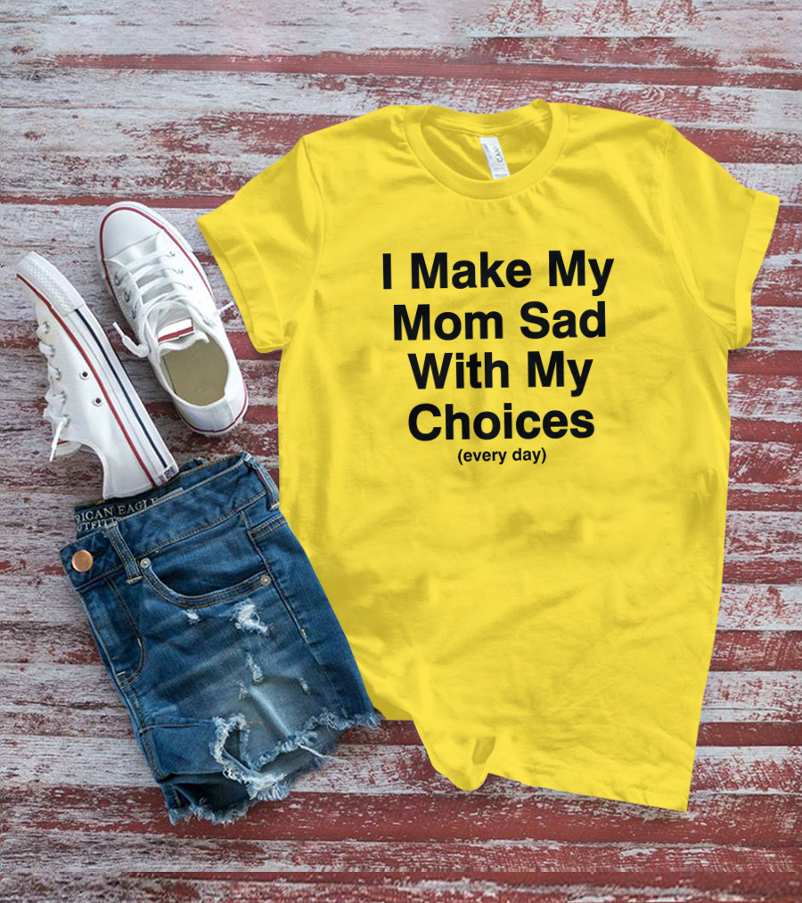 I Make My Mom Sad With My Choices Every Day Yellow T-Shirt