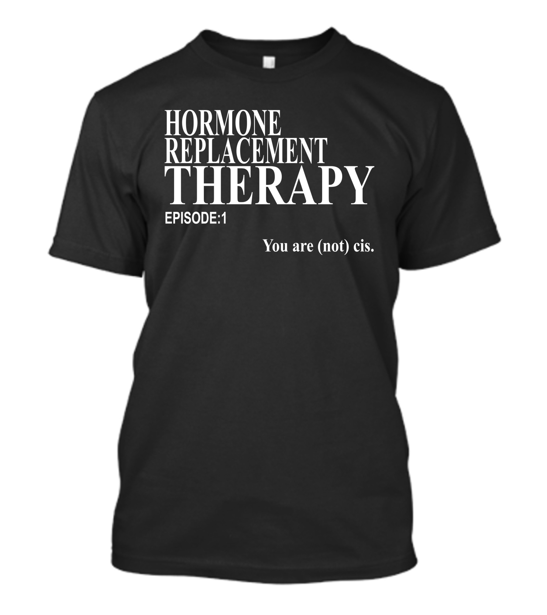 Hormone Replacement Therapy Episode 1 You Are (Not) Cis T-Shirt