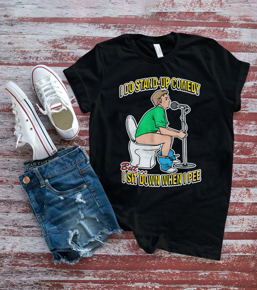 I Do Stand-Up Comedy But I Sit Down When I Pee T-Shirt