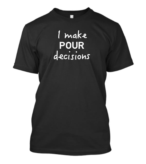 I Make Pour Decisions Fun Drinking T-Shirt