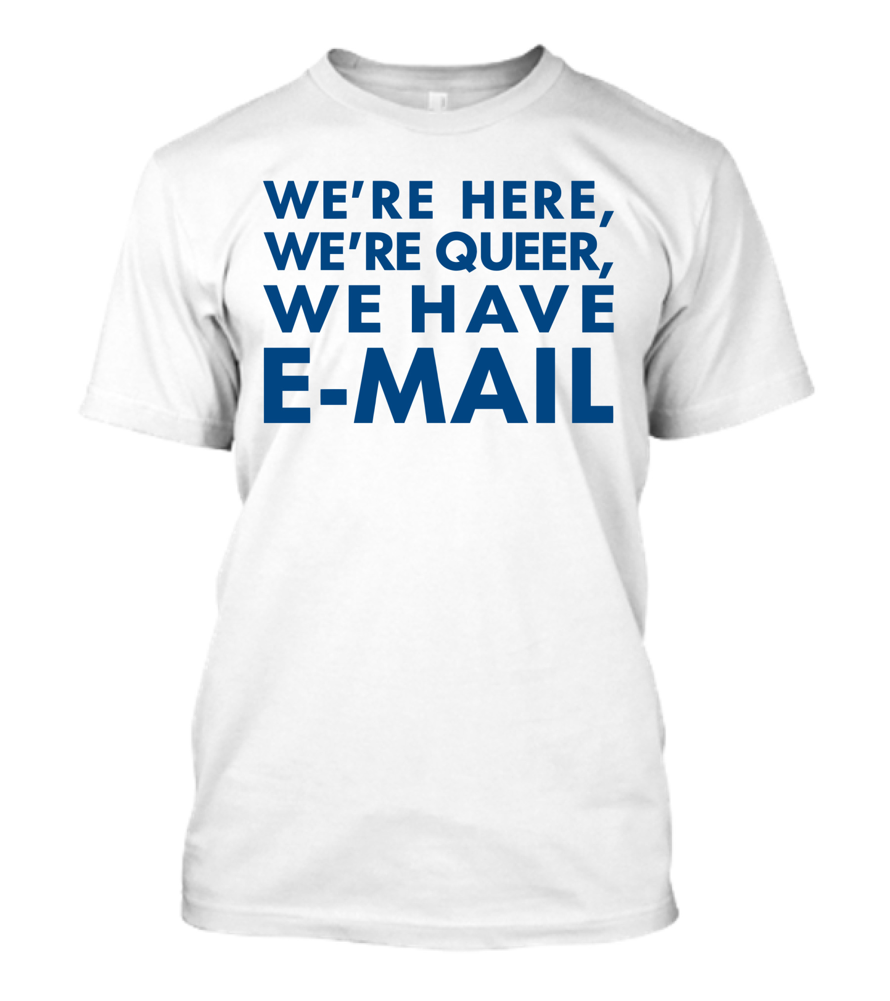 We're Here We're Queer We Have E-Mail T-Shirt