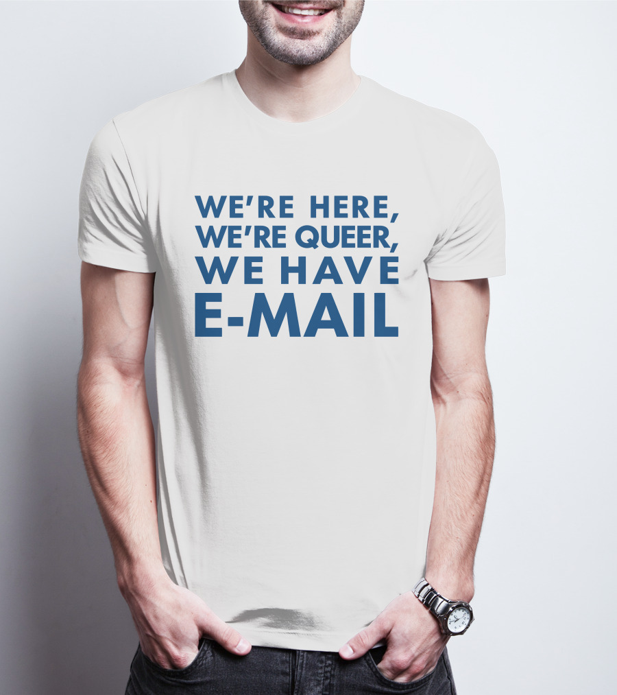 We're Here We're Queer We Have E-Mail T-Shirt