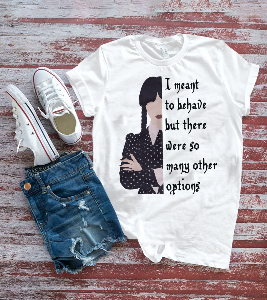 I Meant To Behave But There Were So Many Other Options Wednesday Addams T-Shirt