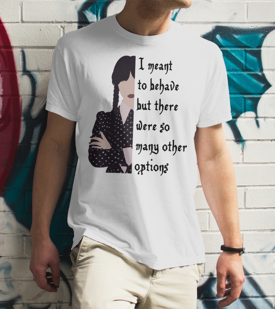 I Meant To Behave But There Were So Many Other Options Wednesday Addams T-Shirt
