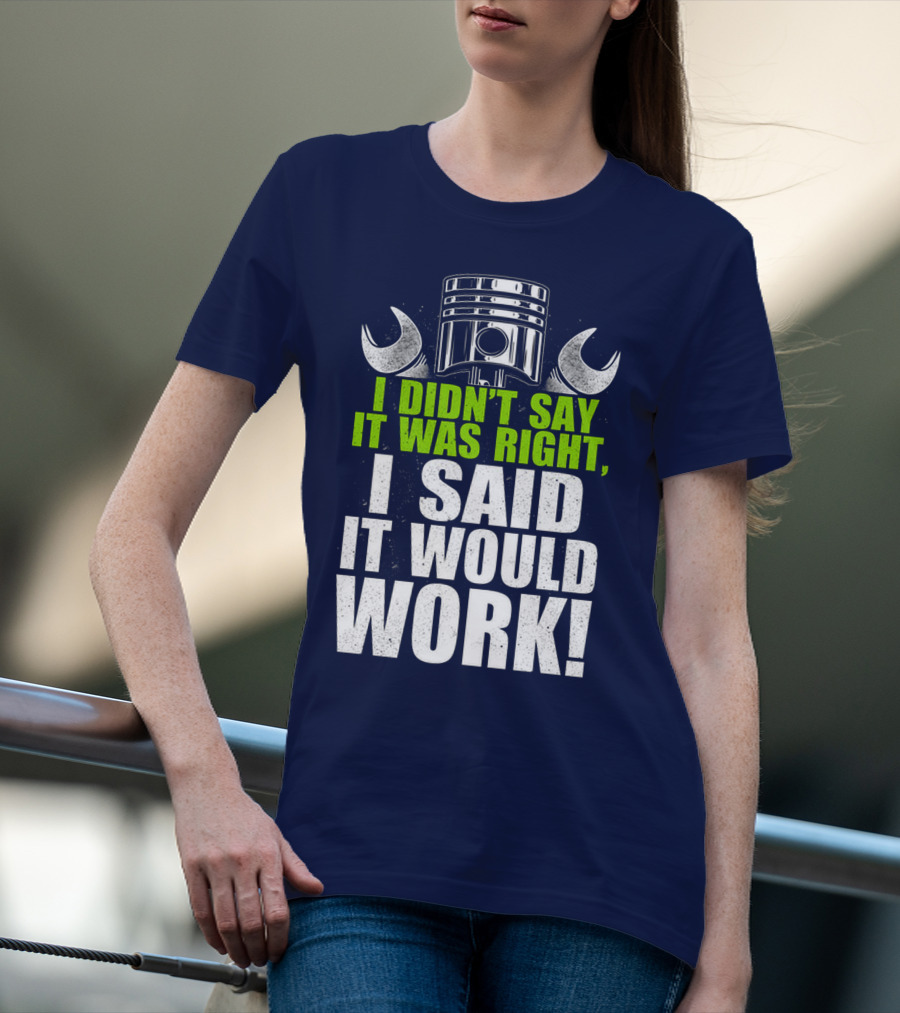I Didn't Say It Was Right, I Said It Would Work T-Shirt