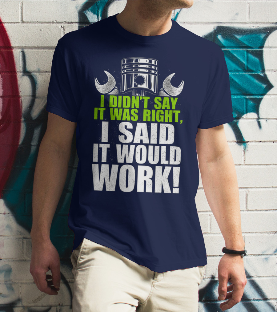 I Didn't Say It Was Right, I Said It Would Work T-Shirt