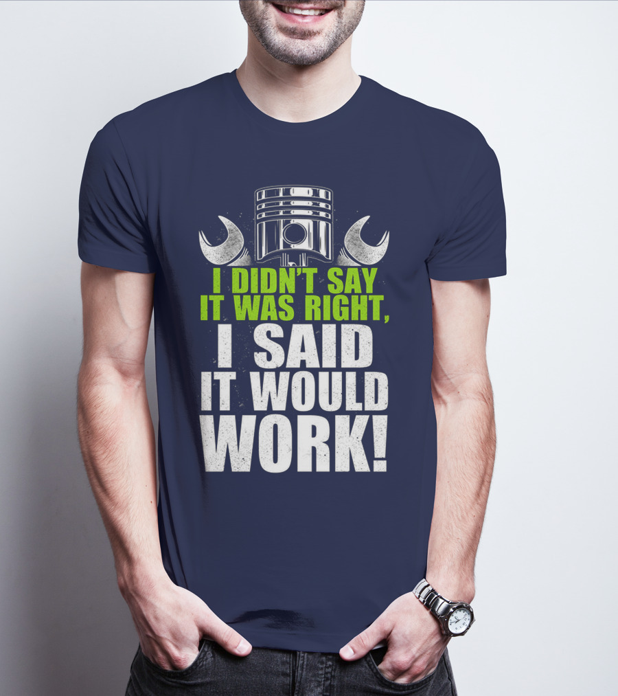 I Didn't Say It Was Right, I Said It Would Work T-Shirt