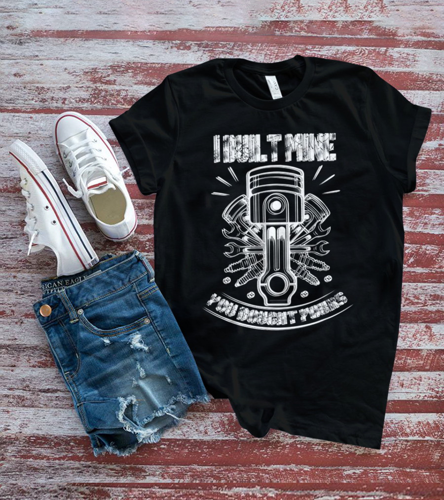 I BUILT MINE YOU BOUGHT YOURS Piston And Wrenches T-Shirt