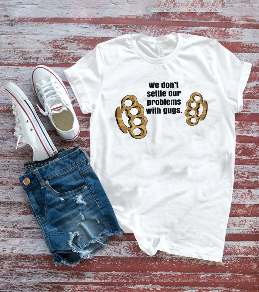 We Don’t Settle Our Problems With Gugs Brass Knuckles T-Shirt