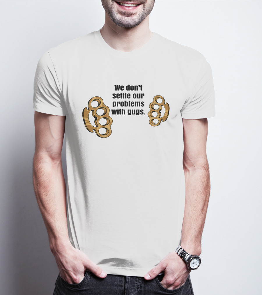 We Don’t Settle Our Problems With Gugs Brass Knuckles T-Shirt
