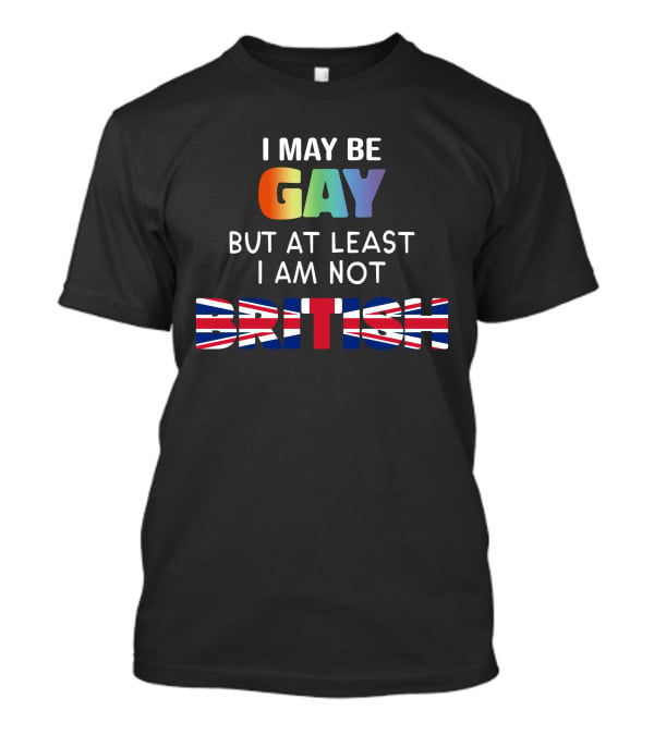 I May Be Gay But At Least I'm Not British Shirt With Rainbow And Union Jack Flag T-Shirt