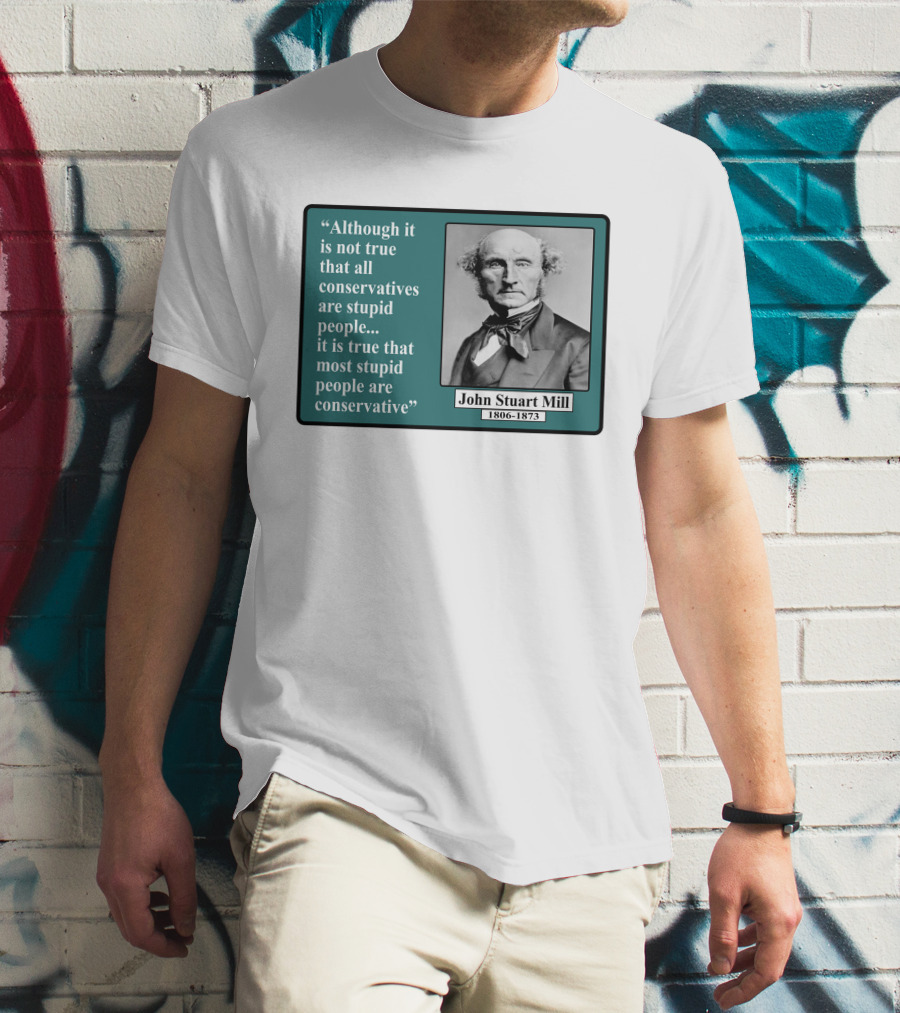 Although It Is Not True That All Conservatives Are Stupid People Quote John Stuart Mill 1806-1873 T-Shirt
