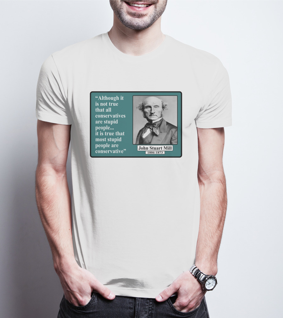 Although It Is Not True That All Conservatives Are Stupid People Quote John Stuart Mill 1806-1873 T-Shirt