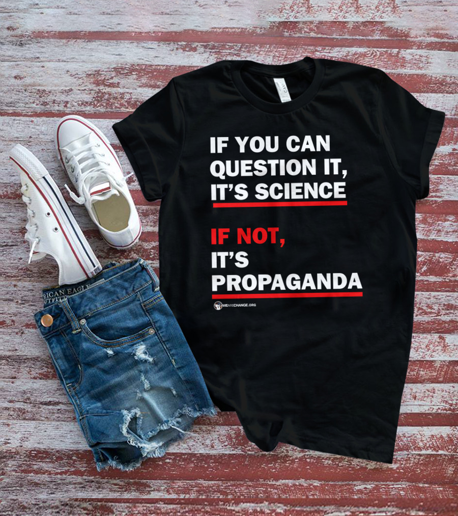 If You Can Question It It's Science If Not It's Propaganda WeAreChange.org T-Shirt